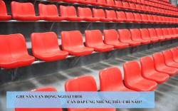 Ghế sân vận động ngoài trời cần đáp ứng những tiêu chí...
